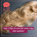 Top 5 Tips to take care of your wig this summer